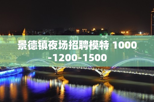 景德镇夜场招聘模特 1000-1200-1500