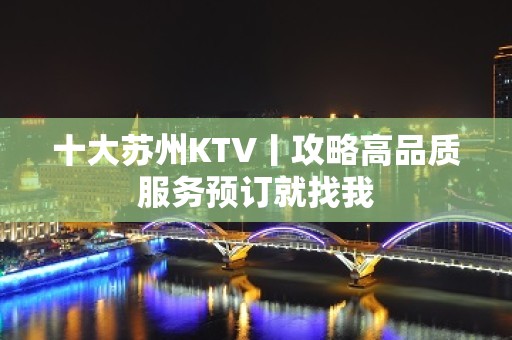 十大苏州KTV丨攻略高品质服务预订就找我