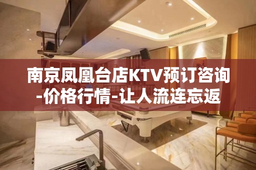 南京凤凰台店KTV预订咨询-价格行情-让人流连忘返