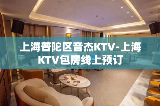 上海普陀区音杰KTV-上海KTV包房线上预订