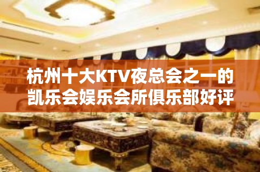 杭州十大KTV夜总会之一的凯乐会娱乐会所俱乐部好评连连不断