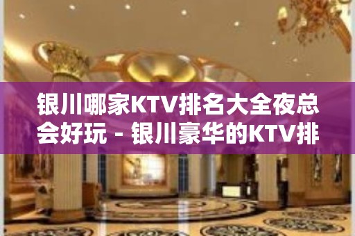 银川哪家KTV排名大全夜总会好玩－银川豪华的KTV排名大全排名榜