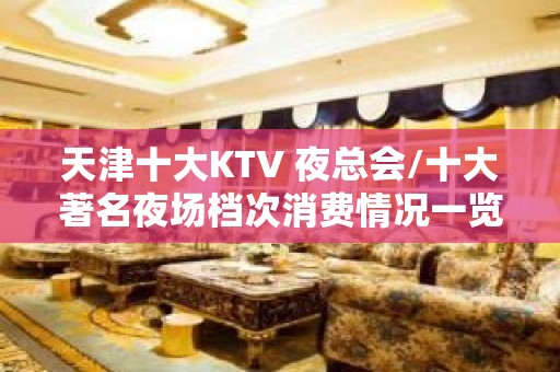 天津十大KTV 夜总会/十大著名夜场档次消费情况一览表