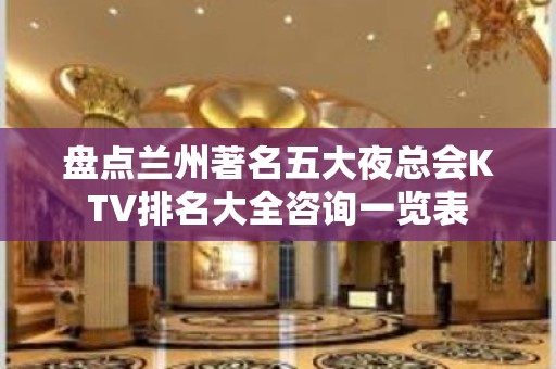 盘点兰州著名五大夜总会KTV排名大全咨询一览表