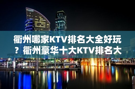 衢州哪家KTV排名大全好玩？衢州豪华十大KTV排名大全排行