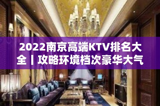 2022﻿南京高端KTV排名大全丨攻略环境档次豪华大气