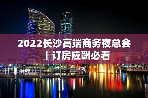 2022长沙高端商务夜总会丨订房应酬必看