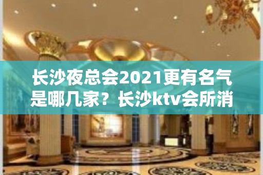 长沙夜总会2021更有名气是哪几家？长沙ktv会所消费价位