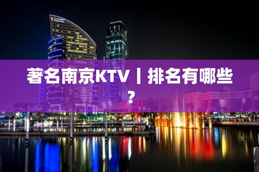 著名﻿南京KTV丨排名有哪些？