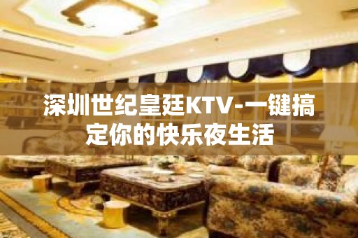 深圳世纪皇廷KTV-一键搞定你的快乐夜生活