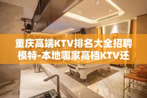 重庆高端KTV排名大全招聘模特-本地哪家高档KTV还在招聘