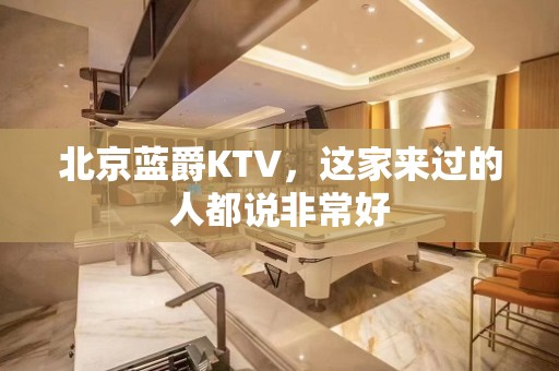 北京蓝爵KTV，这家来过的人都说非常好