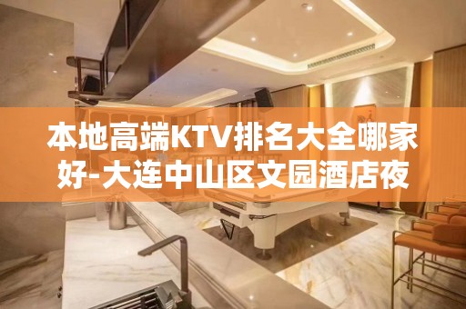 本地高端KTV排名大全哪家好-大连中山区文园酒店夜总会