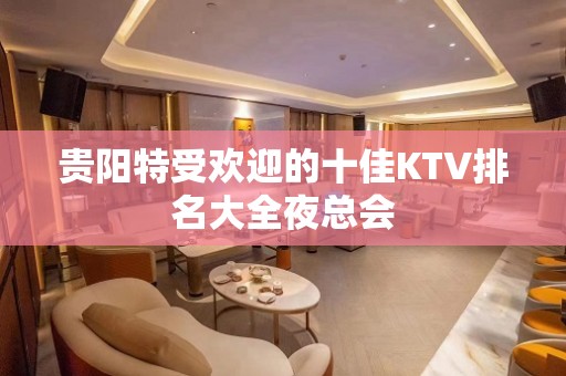 贵阳特受欢迎的十佳KTV排名大全夜总会