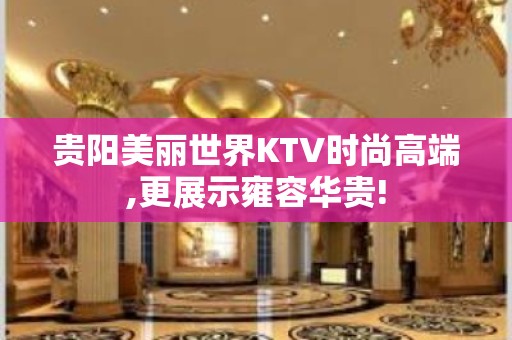 贵阳美丽世界KTV时尚高端,更展示雍容华贵!