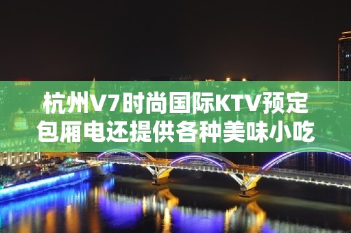 杭州V7时尚国际KTV预定包厢电还提供各种美味小吃