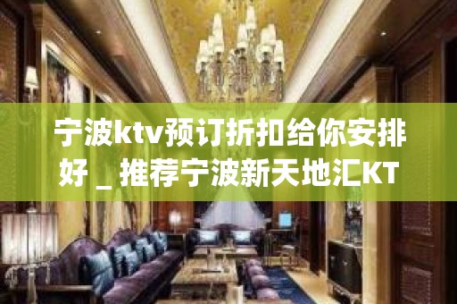 宁波ktv预订折扣给你安排好＿推荐宁波新天地汇KTV预订！