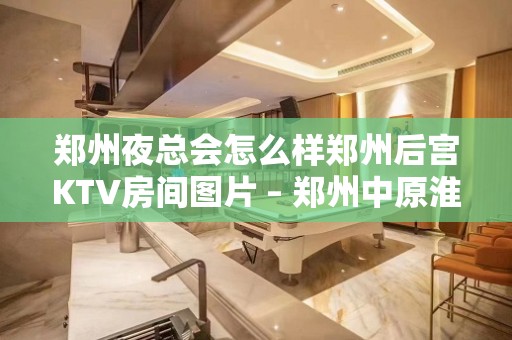 郑州夜总会怎么样郑州后宫KTV房间图片 – 郑州中原淮河西路KTV排名大全