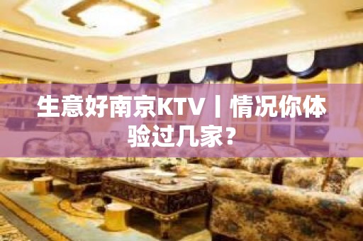 生意好﻿南京KTV丨情况你体验过几家？