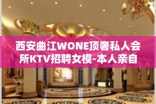 西安曲江WONE顶奢私人会所KTV招聘女模-本人亲自驻场急招1800日结模特