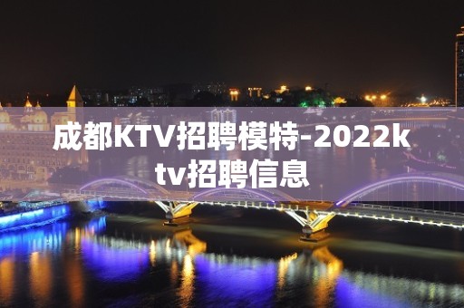 成都KTV招聘模特-2022ktv招聘信息