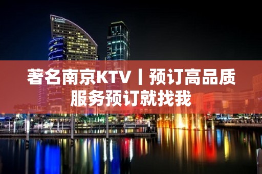 著名﻿南京KTV丨预订高品质服务预订就找我