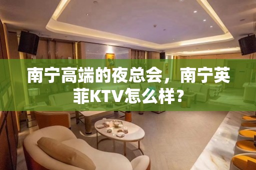 南宁高端的夜总会，南宁英菲KTV怎么样？