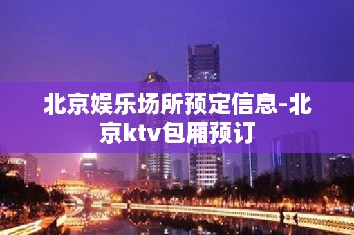 北京娱乐场所预定信息-北京ktv包厢预订