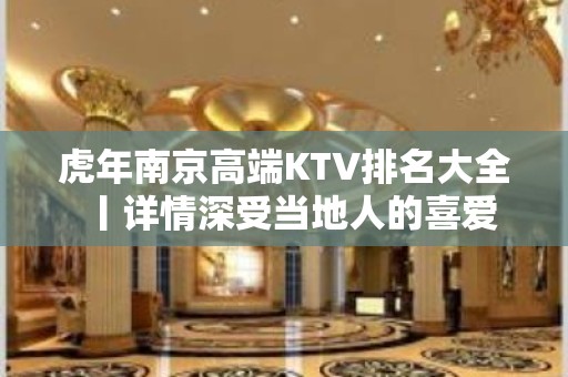 虎年﻿南京高端KTV排名大全丨详情深受当地人的喜爱