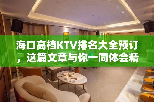 海口高档KTV排名大全预订，这篇文章与你一同体会精致去处