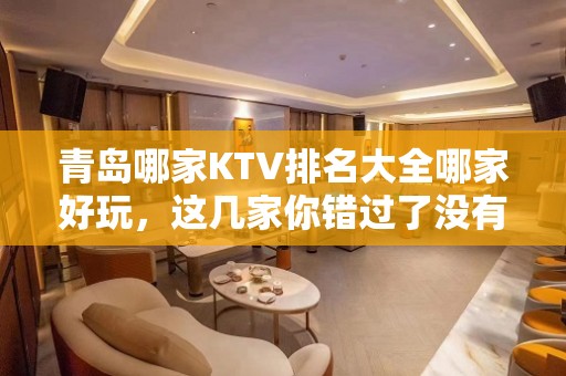 青岛哪家KTV排名大全哪家好玩，这几家你错过了没有