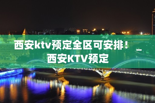 西安ktv预定全区可安排！＿西安KTV预定