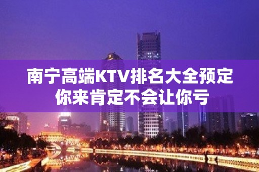 南宁高端KTV排名大全预定 你来肯定不会让你亏