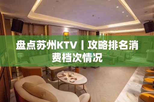 盘点苏州KTV丨攻略排名消费档次情况