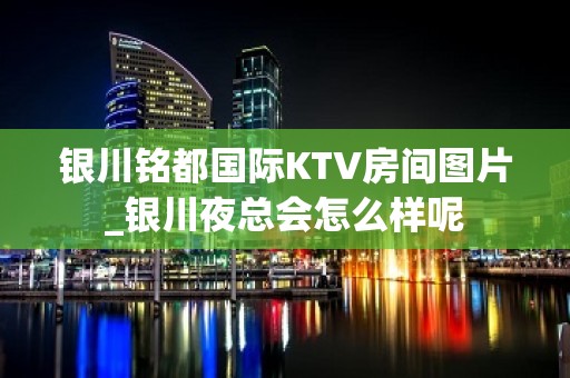 银川铭都国际KTV房间图片_银川夜总会怎么样呢