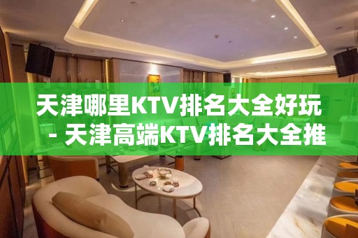 天津哪里KTV排名大全好玩－天津高端KTV排名大全推荐预订