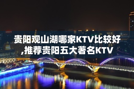 贵阳观山湖哪家KTV比较好,推荐贵阳五大著名KTV