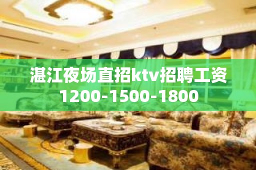 湛江夜场直招ktv招聘工资1200-1500-1800