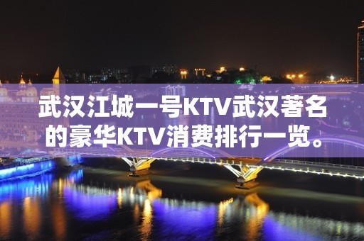 武汉江城一号KTV武汉著名的豪华KTV消费排行一览。