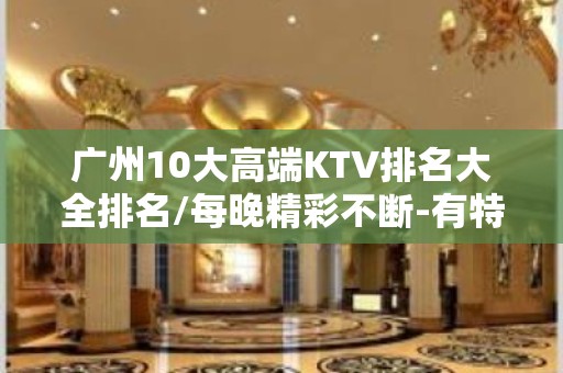 广州10大高端KTV排名大全排名/每晚精彩不断-有特色项目多