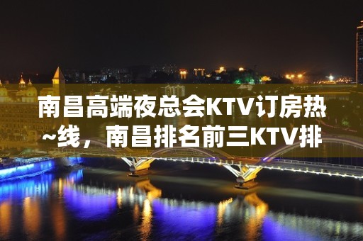 南昌高端夜总会KTV订房热~线，南昌排名前三KTV排名大全订房