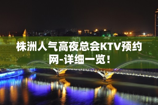 株洲人气高夜总会KTV预约网-详细一览！