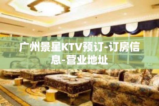 广州景星KTV预订-订房信息-营业地址