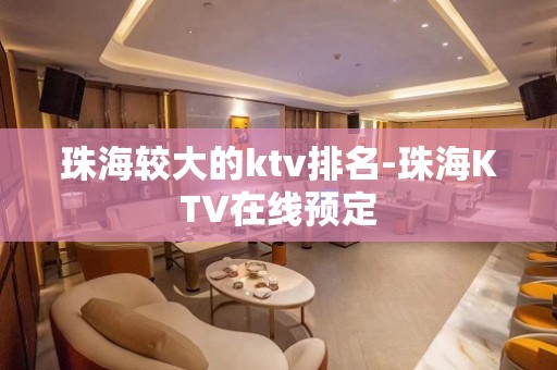 珠海较大的ktv排名-珠海KTV在线预定