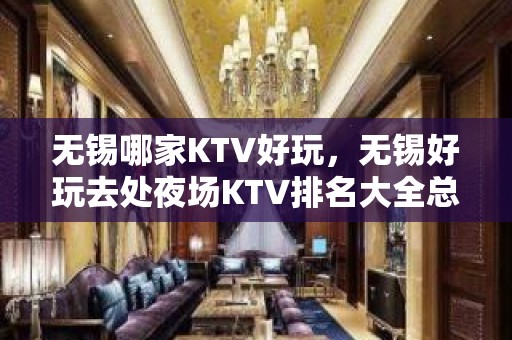 无锡哪家KTV好玩，无锡好玩去处夜场KTV排名大全总结