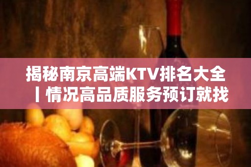 揭秘﻿南京高端KTV排名大全丨情况高品质服务预订就找我