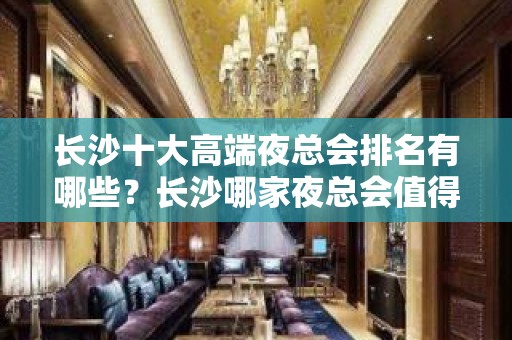 长沙十大高端夜总会排名有哪些？长沙哪家夜总会值得一去？