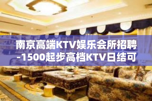 南京高端KTV娱乐会所招聘-1500起步高档KTV日结可