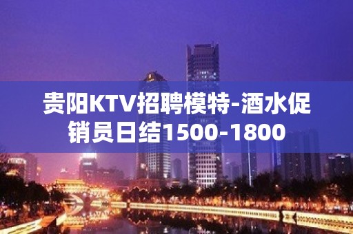 贵阳KTV招聘模特-酒水促销员日结1500-1800