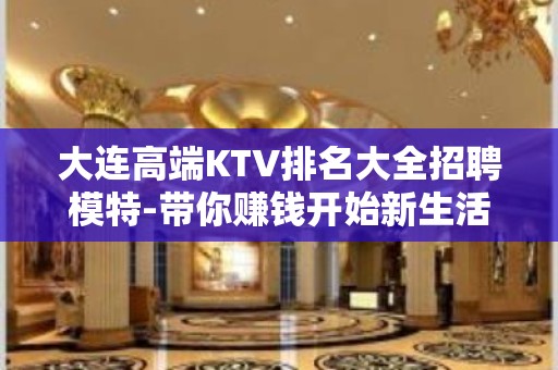 大连高端KTV排名大全招聘模特-带你赚钱开始新生活